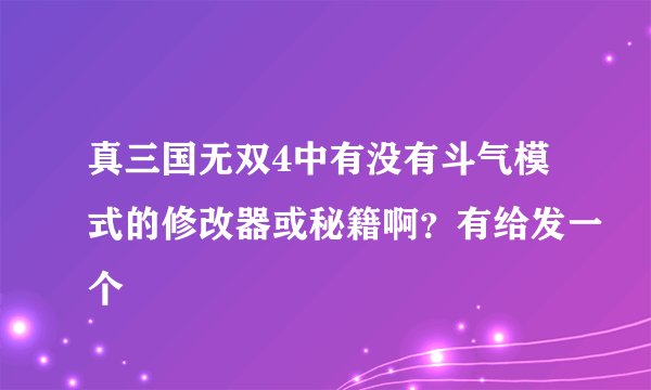 真三国无双4中有没有斗气模式的修改器或秘籍啊？有给发一个