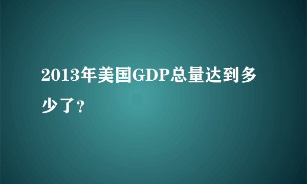 2013年美国GDP总量达到多少了？