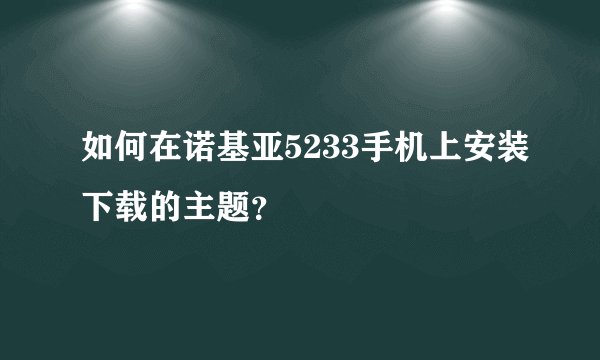 如何在诺基亚5233手机上安装下载的主题？