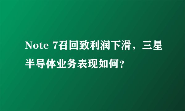 Note 7召回致利润下滑，三星半导体业务表现如何？