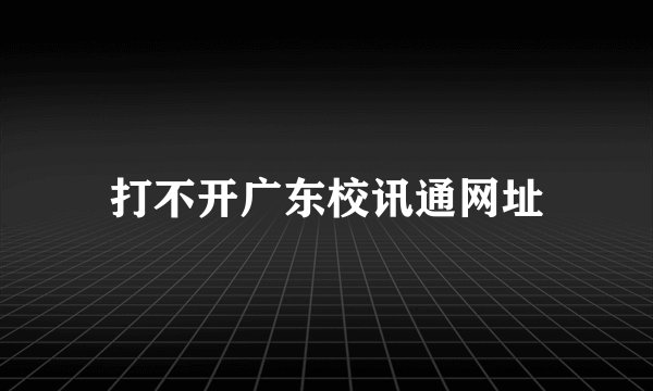 打不开广东校讯通网址