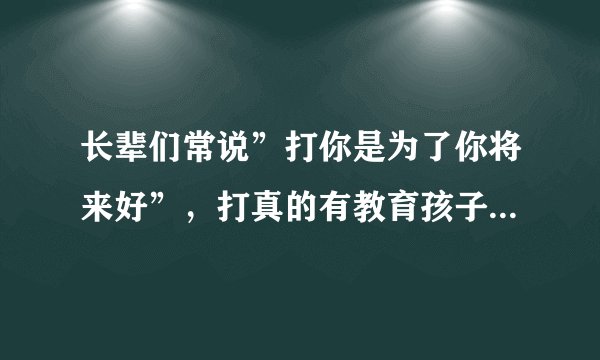 长辈们常说”打你是为了你将来好”，打真的有教育孩子的效果吗？