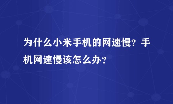 为什么小米手机的网速慢？手机网速慢该怎么办？