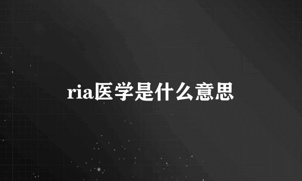 ria医学是什么意思