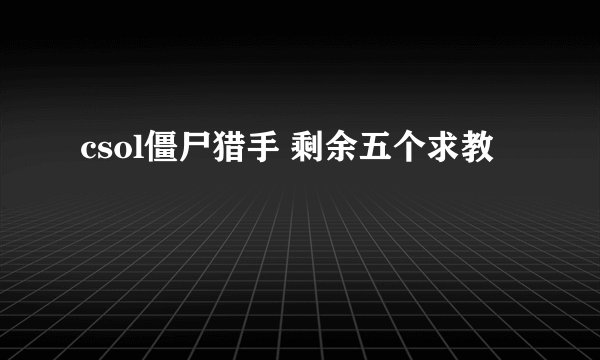 csol僵尸猎手 剩余五个求教