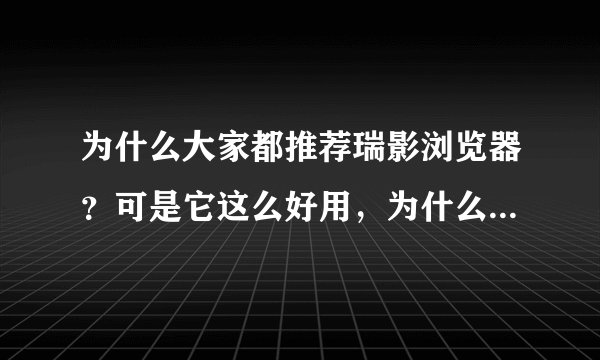 为什么大家都推荐瑞影浏览器？可是它这么好用，为什么这么不出名？