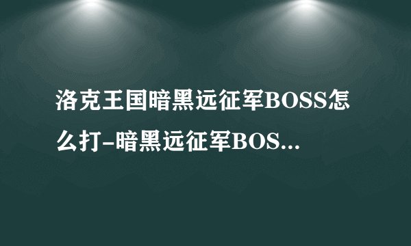 洛克王国暗黑远征军BOSS怎么打-暗黑远征军BOSS打法技巧