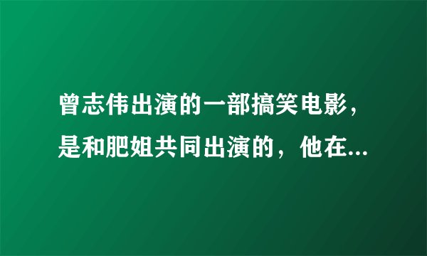 曾志伟出演的一部搞笑电影，是和肥姐共同出演的，他在里面叫开口笑请问这部戏的名字