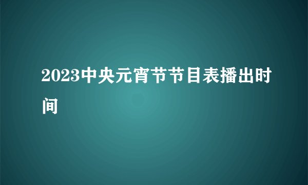 2023中央元宵节节目表播出时间