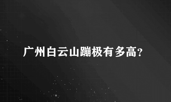 广州白云山蹦极有多高？