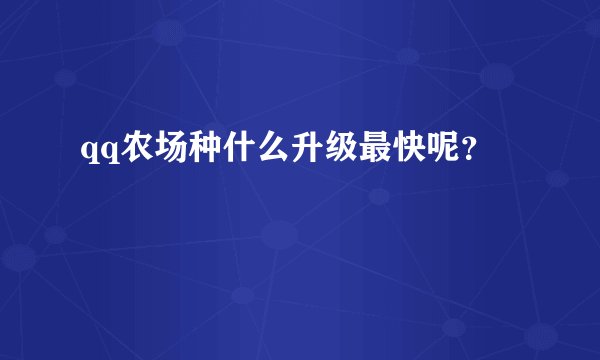 qq农场种什么升级最快呢？