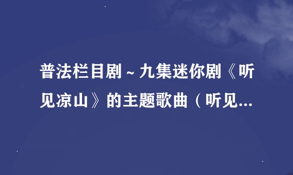普法栏目剧～九集迷你剧《听见凉山》的主题歌曲（听见凉山）歌词是什么？