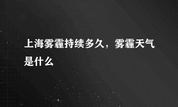 上海雾霾持续多久，雾霾天气是什么