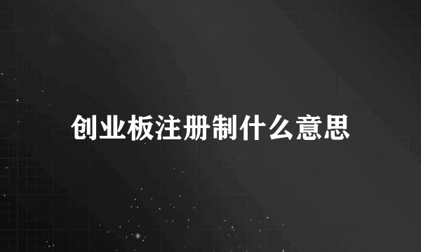 创业板注册制什么意思