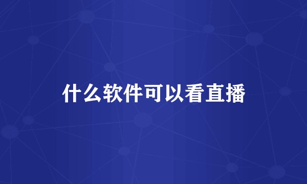 什么软件可以看直播