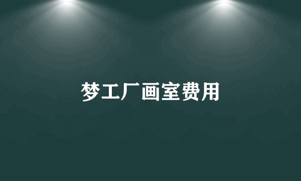 梦工厂画室费用