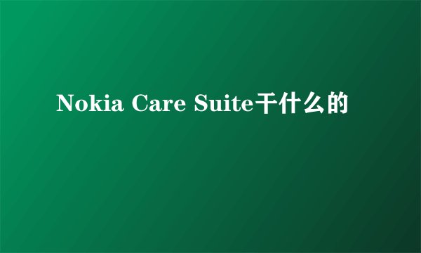 Nokia Care Suite干什么的