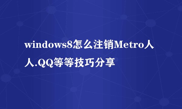 windows8怎么注销Metro人人.QQ等等技巧分享
