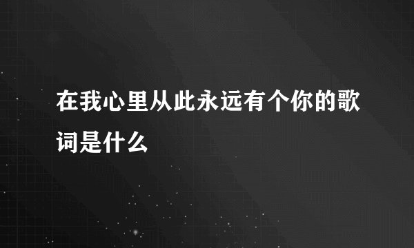 在我心里从此永远有个你的歌词是什么