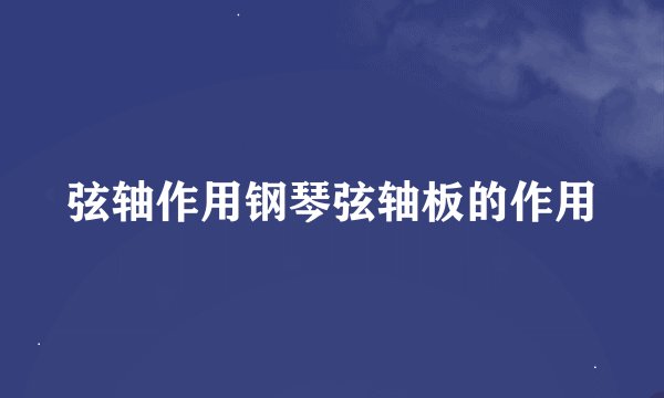 弦轴作用钢琴弦轴板的作用