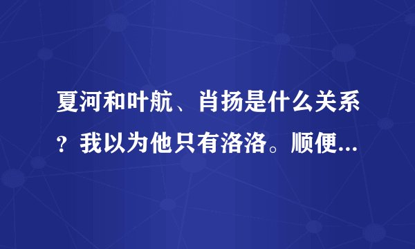夏河和叶航、肖扬是什么关系？我以为他只有洛洛。顺便求照片啊~谢谢472377880@qq.com