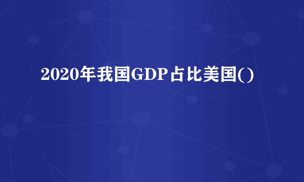 2020年我国GDP占比美国()