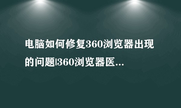 电脑如何修复360浏览器出现的问题|360浏览器医生一键修复的方法