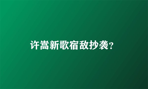 许嵩新歌宿敌抄袭？