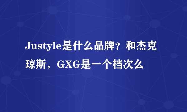 Justyle是什么品牌？和杰克琼斯，GXG是一个档次么