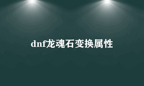 dnf龙魂石变换属性