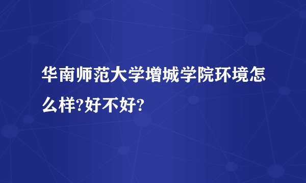 华南师范大学增城学院环境怎么样?好不好?
