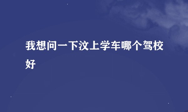 我想问一下汶上学车哪个驾校好