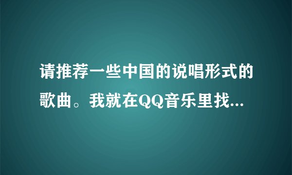 请推荐一些中国的说唱形式的歌曲。我就在QQ音乐里找到了一首歌，双棒儿的社会生活。请大家说几个…