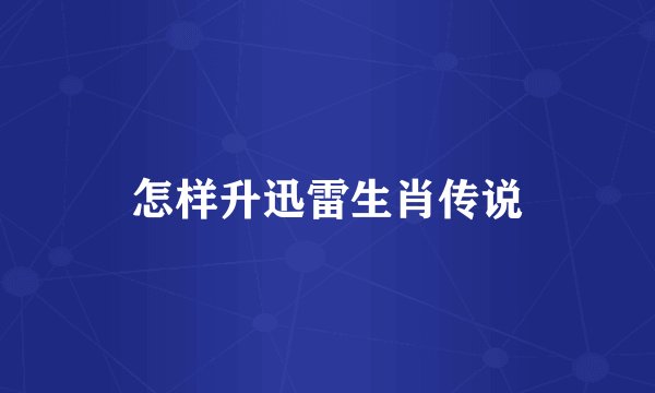 怎样升迅雷生肖传说