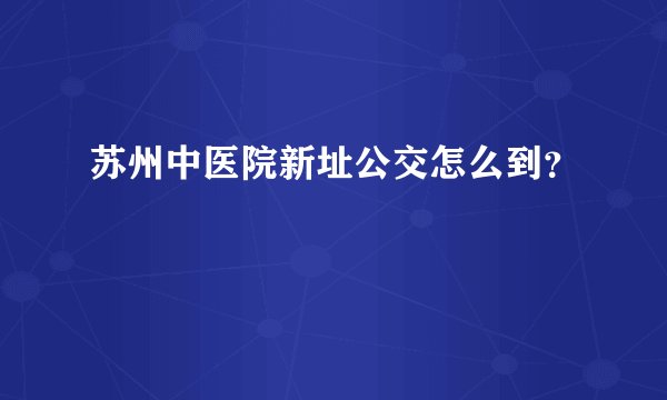苏州中医院新址公交怎么到？