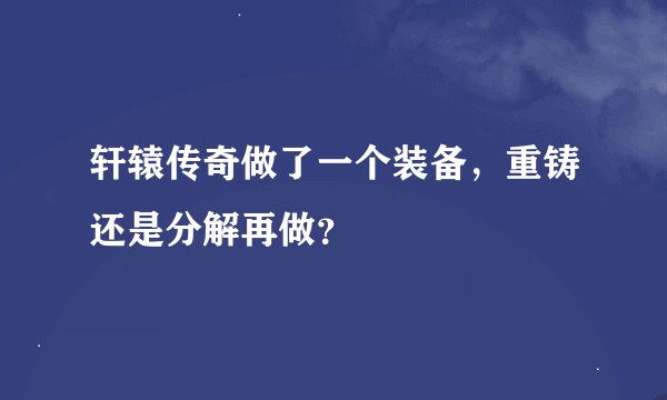 轩辕传奇做了一个装备，重铸还是分解再做？