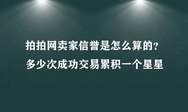 拍拍网卖家信誉是怎么算的？多少次成功交易累积一个星星
