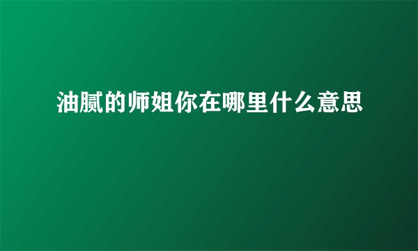 油腻的师姐你在哪里什么意思