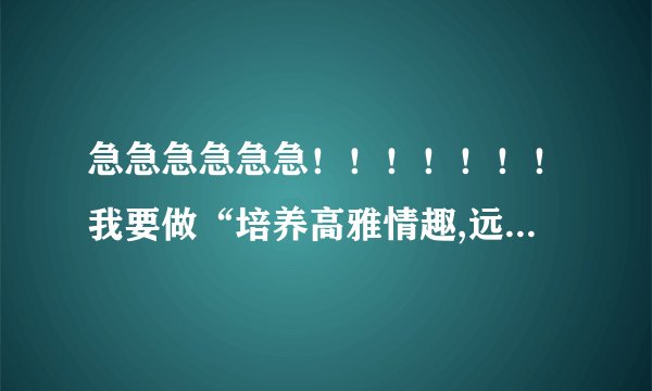 急急急急急急！！！！！！！我要做“培养高雅情趣,远离违法犯罪”的手抄报需要资料