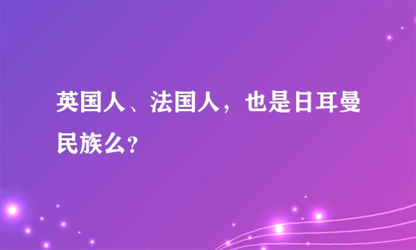 英国人、法国人，也是日耳曼民族么？