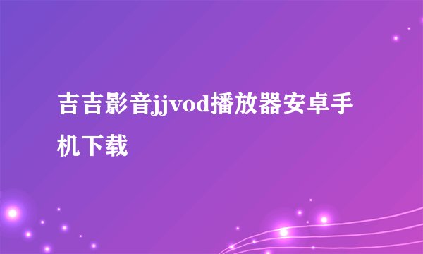 吉吉影音jjvod播放器安卓手机下载