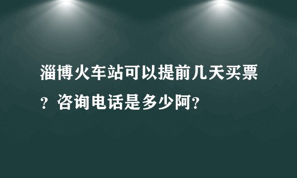 淄博火车站可以提前几天买票？咨询电话是多少阿？