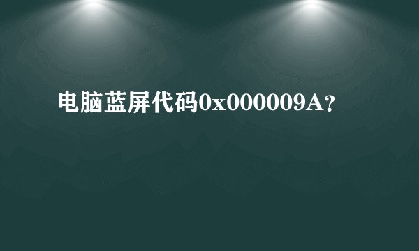 电脑蓝屏代码0x000009A？