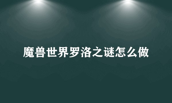 魔兽世界罗洛之谜怎么做