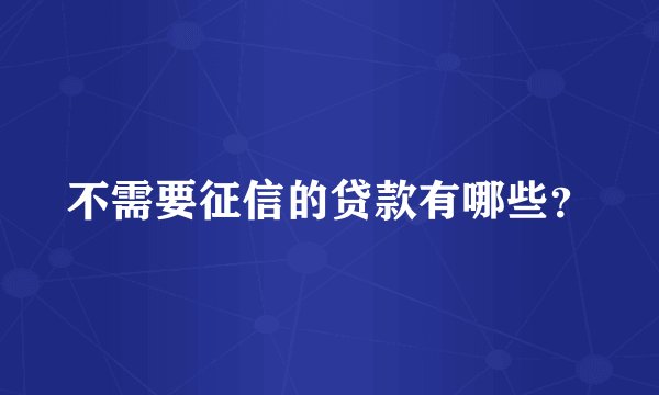 不需要征信的贷款有哪些？