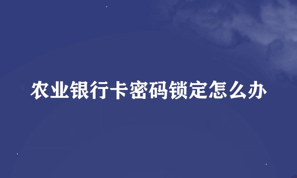 农业银行卡密码锁定怎么办