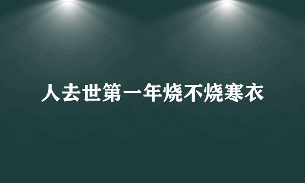 人去世第一年烧不烧寒衣