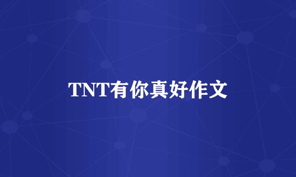 TNT有你真好作文