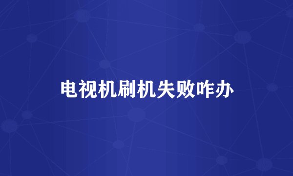 电视机刷机失败咋办