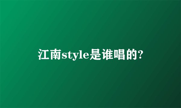 江南style是谁唱的?
